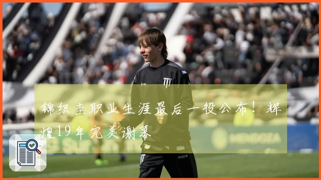 锦织圭职业生涯最后一役公布！辉煌19年完美谢幕