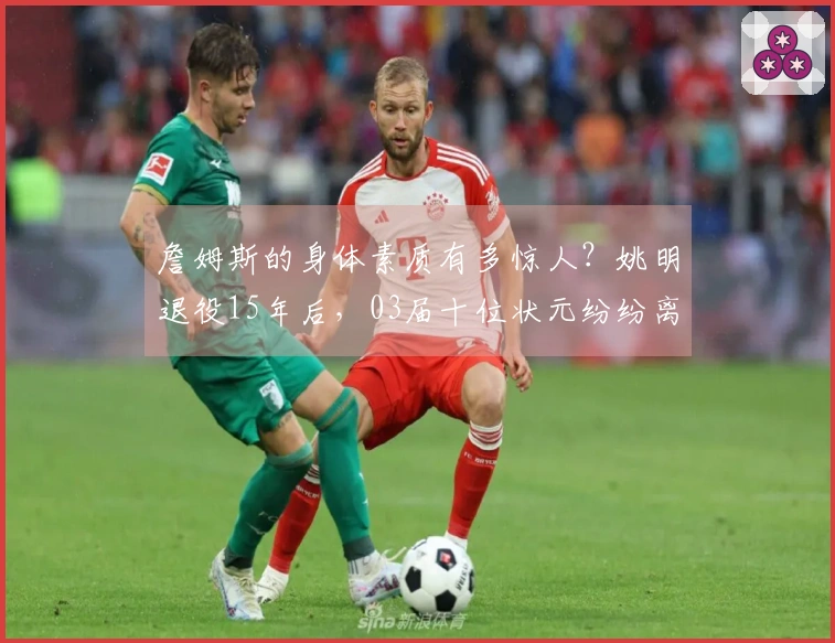 詹姆斯的身体素质有多惊人？姚明退役15年后，03届十位状元纷纷离开联盟