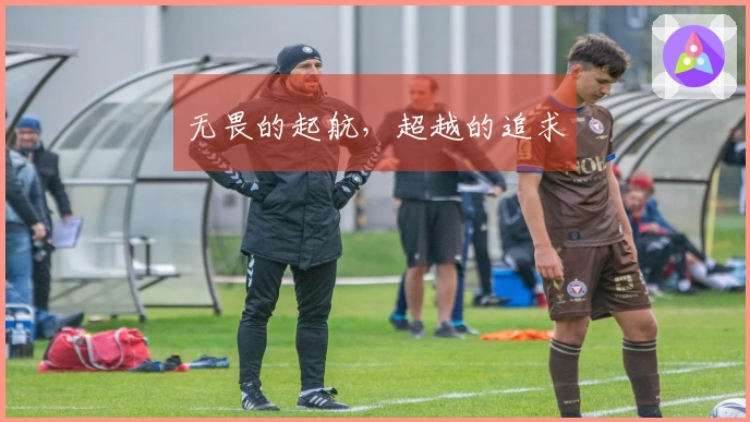 无畏的起航，超越的追求