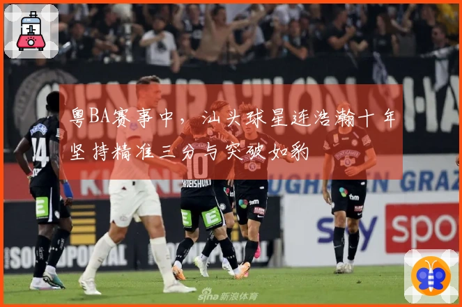 粤BA赛事中，汕头球星连浩瀚十年坚持精准三分与突破如豹