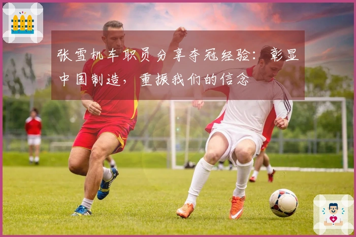 张雪机车职员分享夺冠经验：彰显中国制造，重振我们的信念