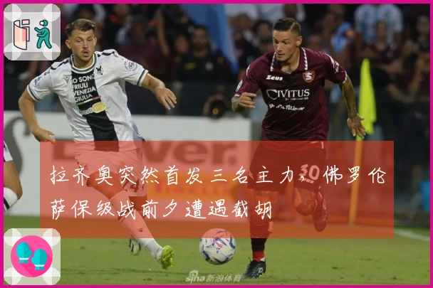 拉齐奥突然首发三名主力，佛罗伦萨保级战前夕遭遇截胡
