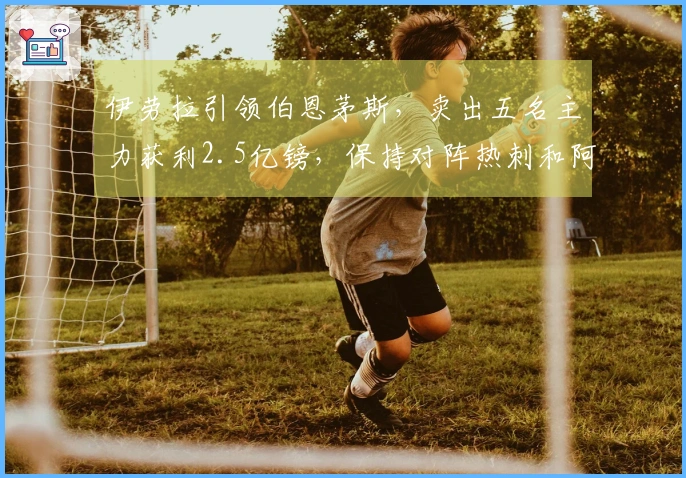 伊劳拉引领伯恩茅斯，卖出五名主力获利2.5亿镑，保持对阵热刺和阿森纳12轮不败。