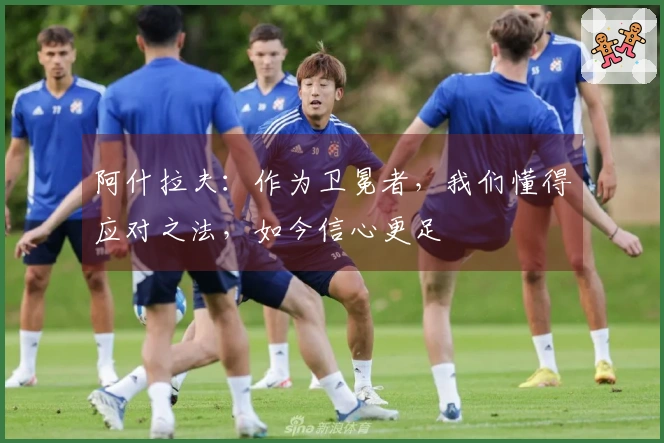 阿什拉夫：作为卫冕者，我们懂得应对之法，如今信心更足
