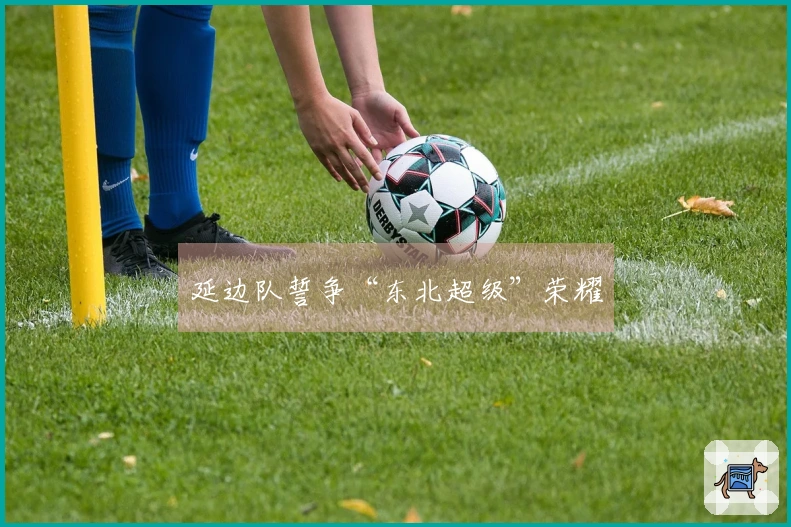 延边队誓争“东北超级”荣耀