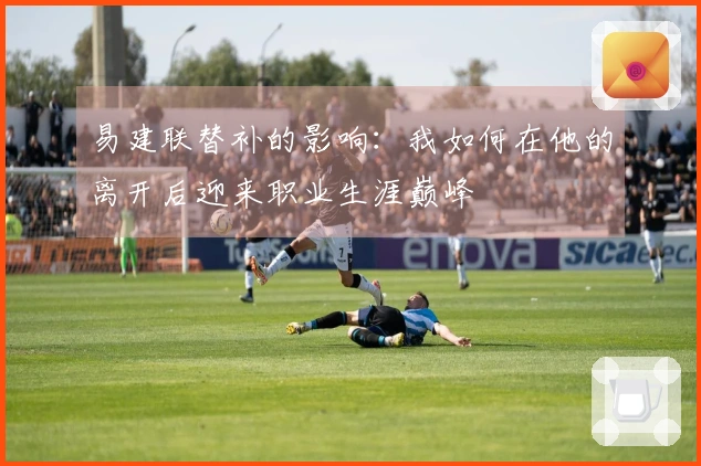 易建联替补的影响：我如何在他的离开后迎来职业生涯巅峰