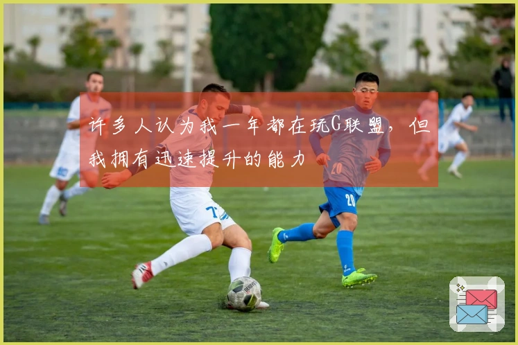 许多人认为我一年都在玩G联盟，但我拥有迅速提升的能力