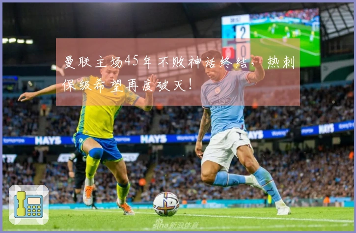 曼联主场45年不败神话终结，热刺保级希望再度破灭！