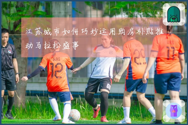 江苏城市如何巧妙运用购房补贴推动马拉松盛事